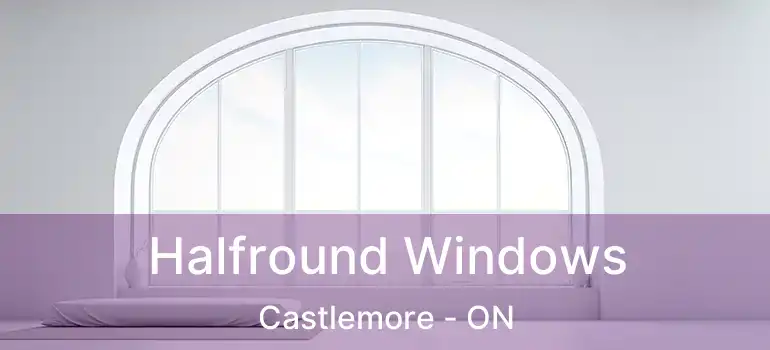  Halfround Windows Castlemore - ON